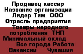 Продавец-кассир › Название организации ­ Лидер Тим, ООО › Отрасль предприятия ­ Товары народного потребления (ТНП) › Минимальный оклад ­ 21 500 - Все города Работа » Вакансии   . Чувашия респ.,Новочебоксарск г.